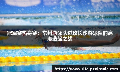 冠军赛热身赛：常州游泳队进攻长沙游泳队的高潮迭起之战