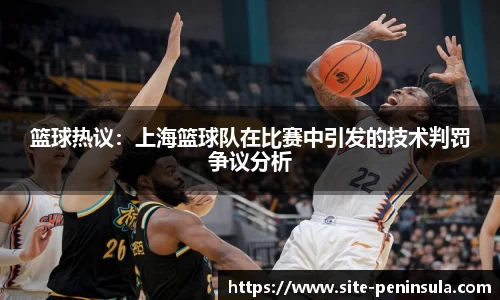篮球热议：上海篮球队在比赛中引发的技术判罚争议分析