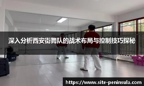 深入分析西安街舞队的战术布局与控制技巧探秘